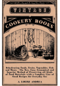 Dehydrating Foods, Fruits, Vegetables, Fish and Meats - The New, Easy, Economical and Superior Method of Preserving all Kinds of Food Materials with a Complete Line of Good Recipes for Everyday Use