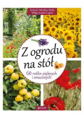 Z ogrodu na stół. 60 roślin pięknych i smacznych