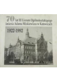 70 lat III Liceum Ogólnokształcącego imienia Adama Mickiewicza w Katowicach 1922 - 1992