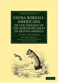 Fauna Boreali-Americana; Or, the Zoology of the Northern Parts of British America