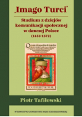 Imago Turci Studium z dziejów komunikacji społecznej w dawnej Polsce 1453 - 1572