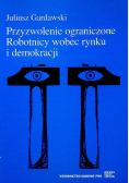 Przyzwolenie ograniczone. Robotnicy wobec rynku i demokracji