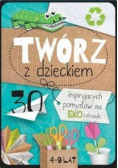 Twórz z dzieckiem. 30 inspirujących pomysłów na...