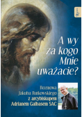 A wy za kogo Mnie uważacie?