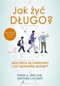 Jak żyć długo Dlaczego się starzejemy i czy naprawdę musimy