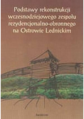 Podstawy rekonstrukcji wczesnodziejowego zespołu rezydencjonalno - obronnego na Ostrowie Lednickim