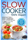 Slow Cooker - 100% VEGAN! - Irresistibly Good & Super Easy Slow Cooker Recipes to Save Your Time & Get Healthy