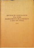 Instrukcje gospodarcze dla dóbr magnackich i szlacheckich z XVII XIX wieku tom 1