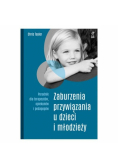 Zaburzenia przywiązania u dzieci i młodzieży. Poradnik dla terapeutów, opiekunów i pedagogów