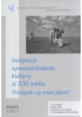 Instytucje upowszechniania kultury w XXI wieku. Przeżytek czy nowa jakość