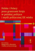 Polska i Polacy poza granicami kraju w polskiej polityce i myśli politycznej XX wieku