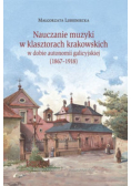 Nauczanie muzyki w klasztorach krakowskich w dobie autonomii galicyjskiej 1867 1918