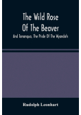 The Wild Rose Of The Beaver ; And Tononqua, The Pride Of The Wyandots
