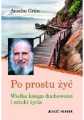 Po prostu żyć Wielka księga duchowości i sztuki życia