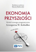 Ekonomia przyszłości Wokół nowego pragmatyzmu Grzegorza W. Kołodko
