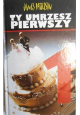Ty umrzesz pierwszy