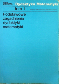 Podstawowe zagadnienia dydaktyki matematyki Tom 1