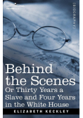 Behind the Scenes Or, Thirty Years a Slave and Four Years in the White House