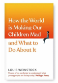 How the World is Making Our Children Mad and What to Do About It