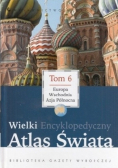 Wielki Encyklopedyczny Atlas Świata Tom 6 Europa Wschodnia Azja Północna