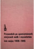 Przewodnik po upamiętnionych miejscach walk i męczeństwa lata wojny 1939-1945