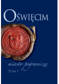 Oświęcim miasto pogranicza  Tom 1