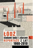 Łódź śladami ludzi i zdarzeń Reportaże z lat 1960 - 2010