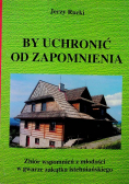 By uchronić od zapomnienia