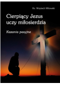 Cierpiący Jezus uczy miłosierdzia Kazania pasyjne