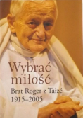 Wybrać miłość Brat Roger z Taize 1915-2005