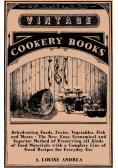 Dehydrating Foods, Fruits, Vegetables, Fish and Meats - The New, Easy, Economical and Superior Method of Preserving all Kinds of Food Materials with a Complete Line of Good Recipes for Everyday Use