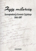 Żyję miłością Korespondencja Kornela Ujejskiego 1844 -1897