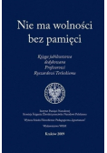 Nie ma wolności bez pamięci Księga jubileuszowa dedykowana Profesorowi Ryszardowi Terleckiemu