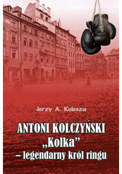 Antoni Kolczyński „Kolka” - legendarny król ringu