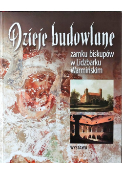 Dzieje Budowlane Zamku Biskupów w Lidzbarku Warmińskim