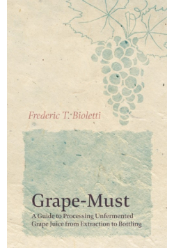 Grape-Must - A Guide to Processing Unfermented Grape Juice from Extraction to Bottling