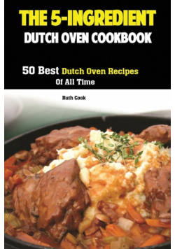 The 5-Ingredient Dutch Oven Cookbook