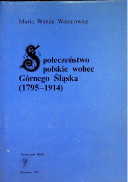 Społeczeństwo polskie wobec Górnego Śląska ( 1795 - 1914 )