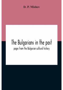 The Bulgarians In The Past; Pages From The Bulgarian Cultural History