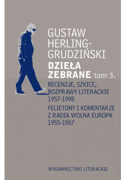 Herling - Grudziński Dzieła zebrane tom 3 Recenzje szkice rozprawy literackie 1957 - 1998 Felietony i komentarze z radia Wolna Europa 1955 - 1967