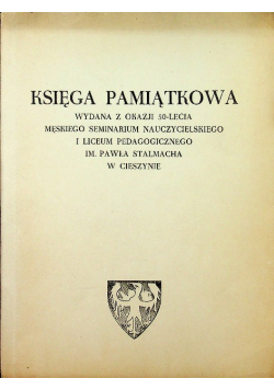 Księga pamiątkowa wydana z okazji 50lecia męskiego seminarium nauczycielskiego I Liceum Pedagogicznego im Pawła Stalmacha w Cieszynie