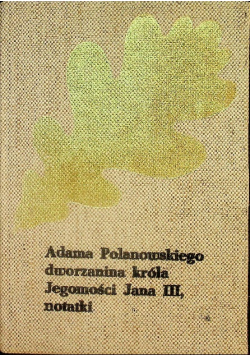 Adama Polanowskiego dworzanina króla jegomości jana III notatki