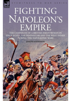 Fighting Napoleon's Empire - The Campaigns of a British Infantryman in Italy, Egypt, the Peninsular and the West Indies During the Napoleonic Wars