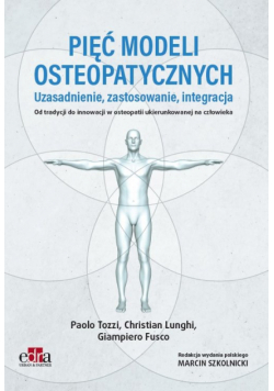 Pięć modeli osteopatycznych. Uzasadnienie, zastosowanie, integracja. Od tradycji do innowacji w oste