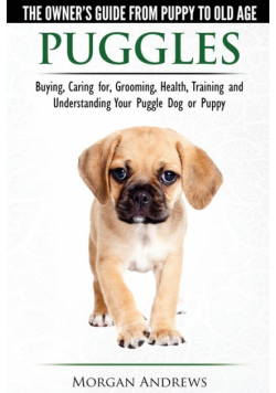 Puggles - The Owner's Guide from Puppy to Old Age - Choosing, Caring for, Grooming, Health, Training and Understanding Your Puggle Dog or Puppy