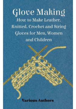 Glove Making - How to Make Leather, Knitted, Crochet and String Gloves for Men, Women and Children