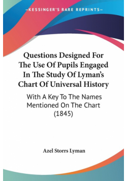 Questions Designed For The Use Of Pupils Engaged In The Study Of Lyman's Chart Of Universal History