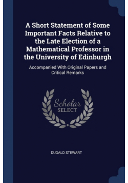 A Short Statement of Some Important Facts Relative to the Late Election of a Mathematical Professor in the University of Edinburgh