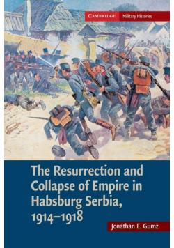 The Resurrection and Collapse of Empire in Habsburg Serbia, 1914 1918