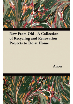 New From Old - A Collection of Recycling and Renovation Projects to Do at Home